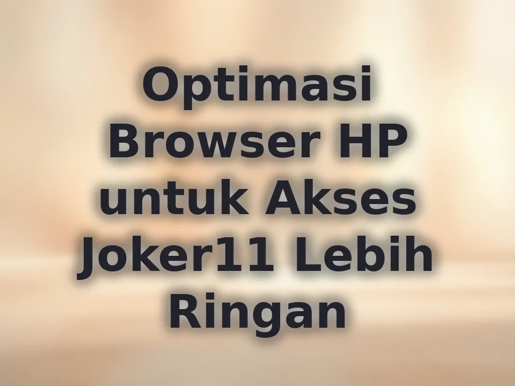 Optimasi Browser HP untuk Akses Joker11 Lebih Ringan
