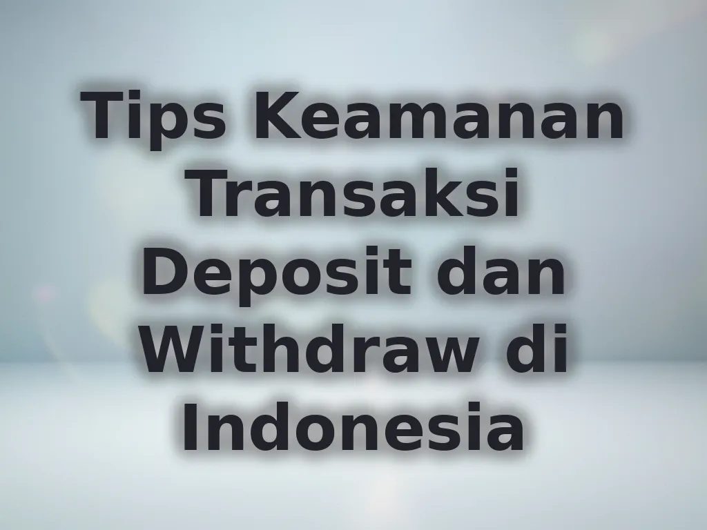 Tips Keamanan Transaksi Deposit dan Withdraw di Indonesia